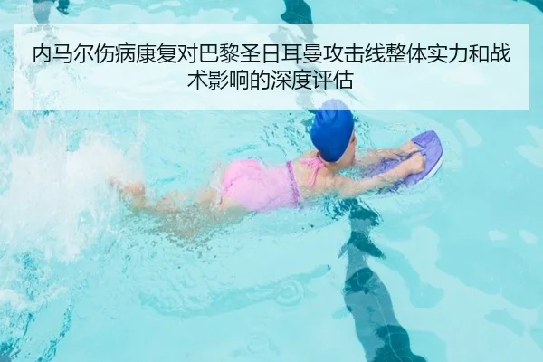 内马尔伤病康复对巴黎圣日耳曼攻击线整体实力和战术影响的深度评估 | KAIYUAN GAMES