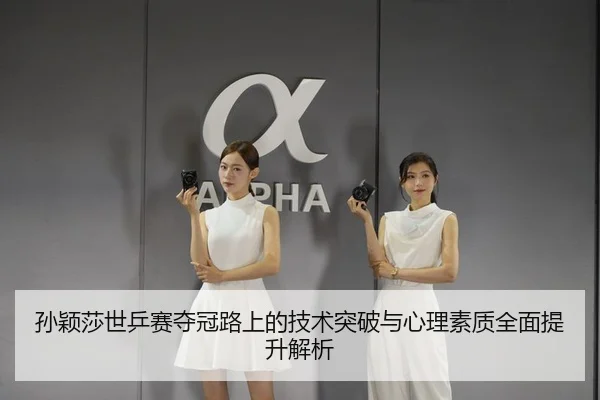 孙颖莎世乒赛夺冠路上的技术突破与心理素质全面提升解析 | KAIYUAN GAMES