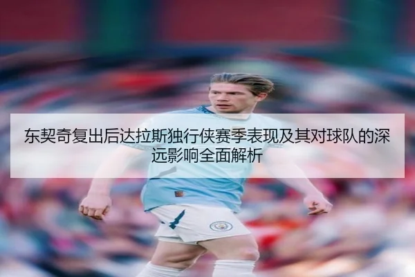 东契奇复出后达拉斯独行侠赛季表现及其对球队的深远影响全面解析 | KAIYUAN GAMES